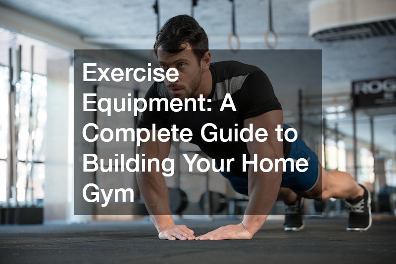 Exercise Equipment A Complete Guide to Building Your Home Gym